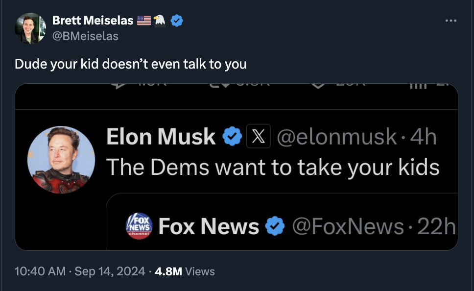 screenshot - Brett Meiselas Dude your kid doesn't even talk to you Elon Musk X 4h The Dems want to take your kids Fox News Fox News channel 22h 4.8M Views